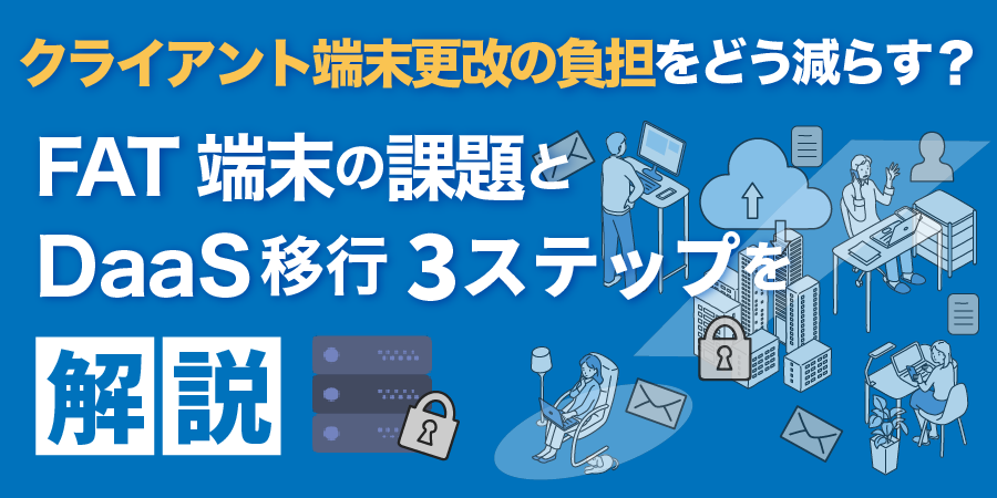 【失敗しないシステム更改】FATクライアント移行の課題と、DaaSで解決する3つのステップ 