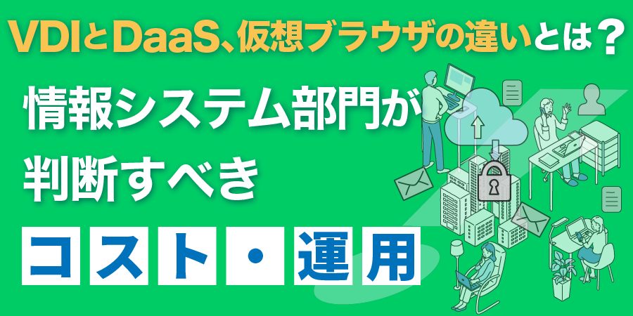 VDIとDaaS、仮想ブラウザの違いとは？──情報システム部門が判断すべきコスト・運用