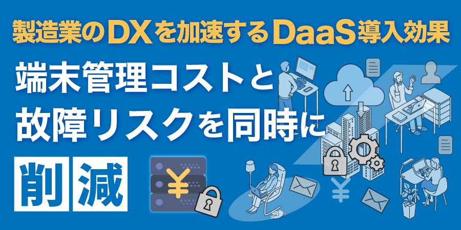製造業のDXを加速するDaaS導入効果──端末管理コストと故障リスクを同時に削減