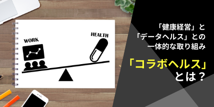 「健康経営」と「データヘルス」との一体的な取り組み「コラボヘルス」とは？
