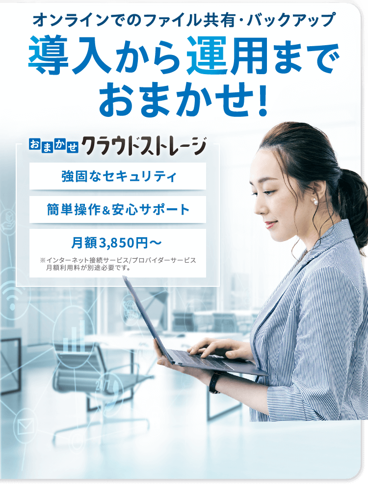 オンラインでのファイル共有・バックアップ 導入から運用までおまかせ！【本画像】おまかせクラウドストレージ 強固な セキュリティ 簡単操作＆ 安心サポート 月額 3,850円～