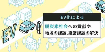 EV化による脱炭素社会への貢献や地域の課題、経営課題の解決