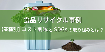 食品リサイクル事例｜【業種別】コスト削減とSDGsの取り組みとは？