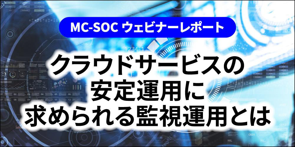 【MC-SOC】クラウドサービスの安定運用に求められる監視運用とは